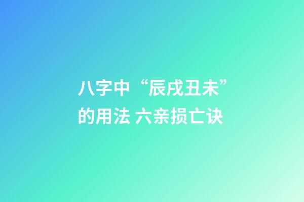 八字中“辰戌丑未”的用法 六亲损亡诀
